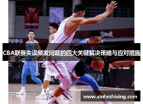 CBA联赛失误频发问题的四大关键解决策略与应对措施