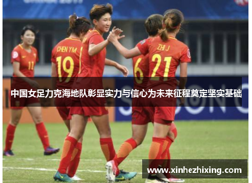 中国女足力克海地队彰显实力与信心为未来征程奠定坚实基础