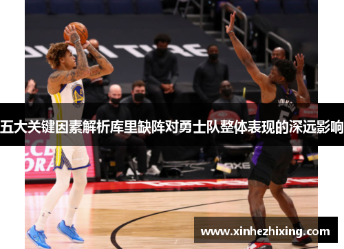 五大关键因素解析库里缺阵对勇士队整体表现的深远影响 五大关键因素解析库里缺阵对勇士队整体表现的深远影响