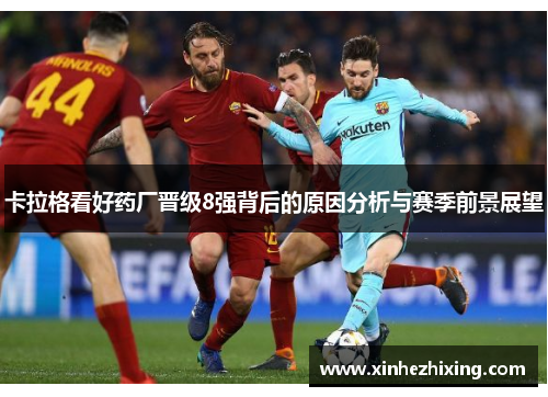 卡拉格看好药厂晋级8强背后的原因分析与赛季前景展望