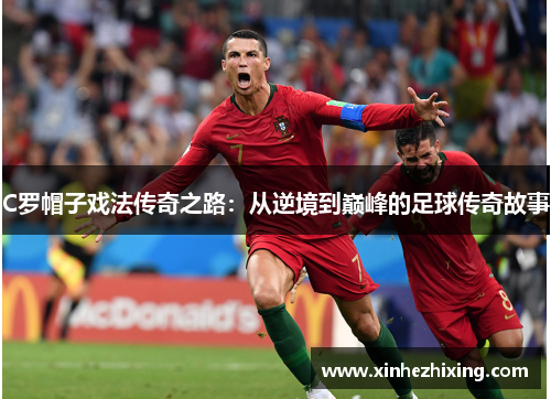 C罗帽子戏法传奇之路:从逆境到巅峰的足球传奇故事 C罗帽子戏法传奇之路:从逆境到巅峰的足球传奇故事