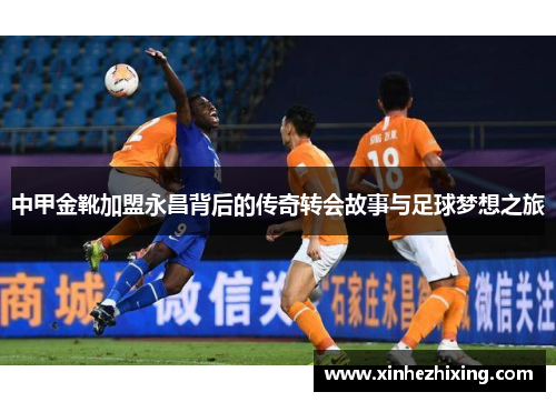 中甲金靴加盟永昌背后的传奇转会故事与足球梦想之旅 中甲金靴加盟永昌背后的传奇转会故事与足球梦想之旅