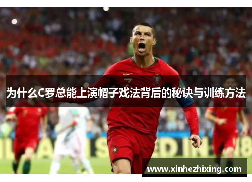 为什么C罗总能上演帽子戏法背后的秘诀与训练方法 为什么C罗总能上演帽子戏法背后的秘诀与训练方法