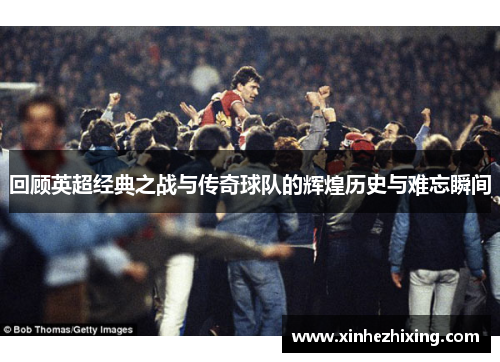 回顾英超经典之战与传奇球队的辉煌历史与难忘瞬间