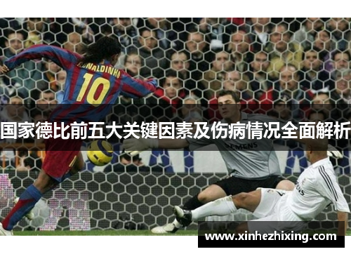 国家德比前五大关键因素及伤病情况全面解析 国家德比前五大关键因素及伤病情况全面解析