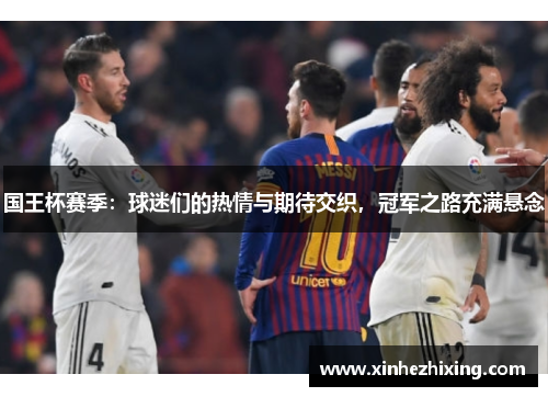 国王杯赛季：球迷们的热情与期待交织，冠军之路充满悬念