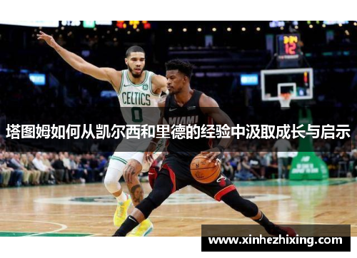 塔图姆如何从凯尔西和里德的经验中汲取成长与启示 塔图姆如何从凯尔西和里德的经验中汲取成长与启示