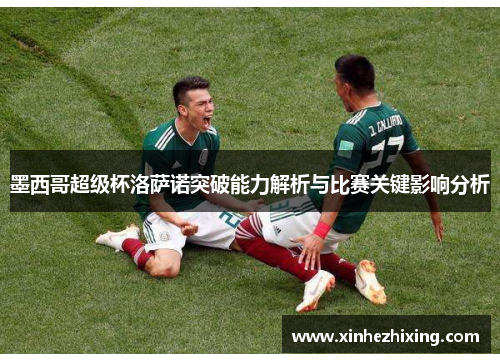 墨西哥超级杯洛萨诺突破能力解析与比赛关键影响分析 墨西哥超级杯洛萨诺突破能力解析与比赛关键影响分析