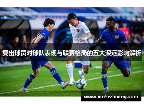 复出球员对球队表现与联赛格局的五大深远影响解析