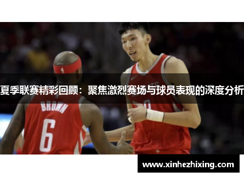 夏季联赛精彩回顾:聚焦激烈赛场与球员表现的深度分析 夏季联赛精彩回顾:聚焦激烈赛场与球员表现的深度分析