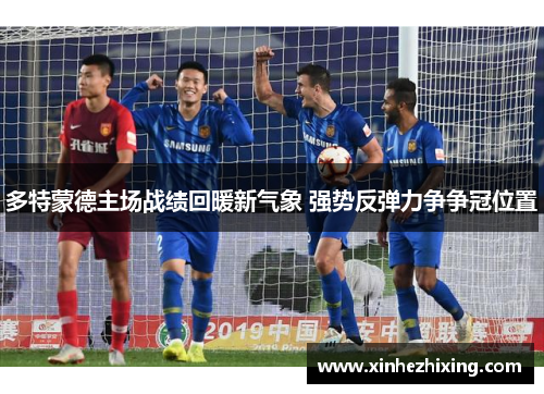 多特蒙德主场战绩回暖新气象 强势反弹力争争冠位置