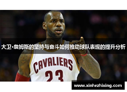 大卫·詹姆斯的坚持与奋斗如何推动球队表现的提升分析 大卫·詹姆斯的坚持与奋斗如何推动球队表现的提升分析