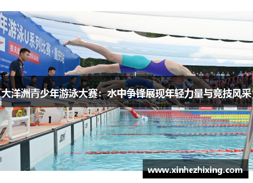 大洋洲青少年游泳大赛:水中争锋展现年轻力量与竞技风采 大洋洲青少年游泳大赛:水中争锋展现年轻力量与竞技风采
