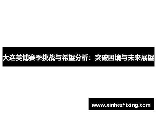 大连英博赛季挑战与希望分析:突破困境与未来展望 大连英博赛季挑战与希望分析:突破困境与未来展望