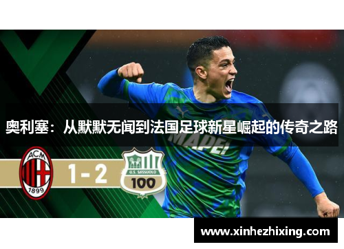 奥利塞:从默默无闻到法国足球新星崛起的传奇之路 奥利塞:从默默无闻到法国足球新星崛起的传奇之路
