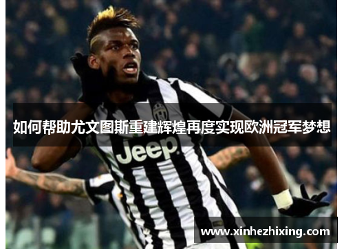 如何帮助尤文图斯重建辉煌再度实现欧洲冠军梦想