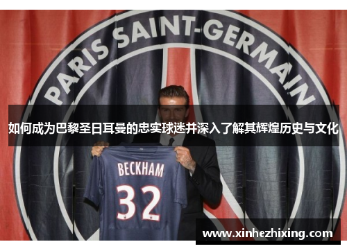 如何成为巴黎圣日耳曼的忠实球迷并深入了解其辉煌历史与文化