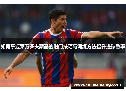 如何掌握莱万多夫斯基的射门技巧与训练方法提升进球效率