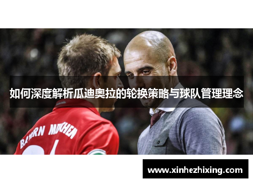 如何深度解析瓜迪奥拉的轮换策略与球队管理理念