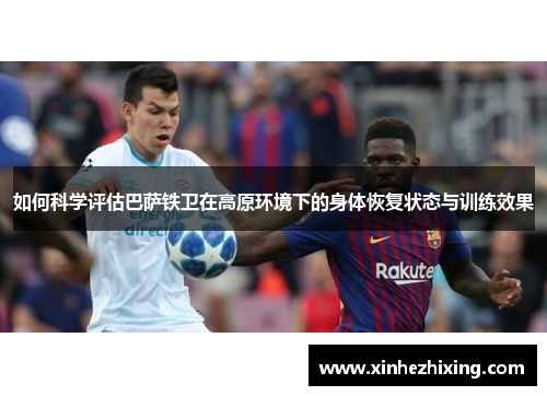 如何科学评估巴萨铁卫在高原环境下的身体恢复状态与训练效果