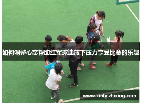 如何调整心态帮助红军球迷放下压力享受比赛的乐趣