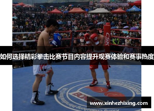 如何选择精彩拳击比赛节目内容提升观赛体验和赛事热度