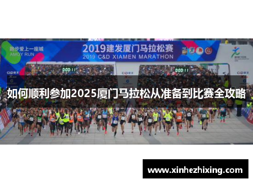 如何顺利参加2025厦门马拉松从准备到比赛全攻略