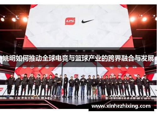 姚明如何推动全球电竞与篮球产业的跨界融合与发展