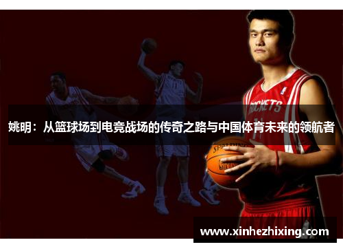 姚明:从篮球场到电竞战场的传奇之路与中国体育未来的领航者 姚明:从篮球场到电竞战场的传奇之路与中国体育未来的领航者