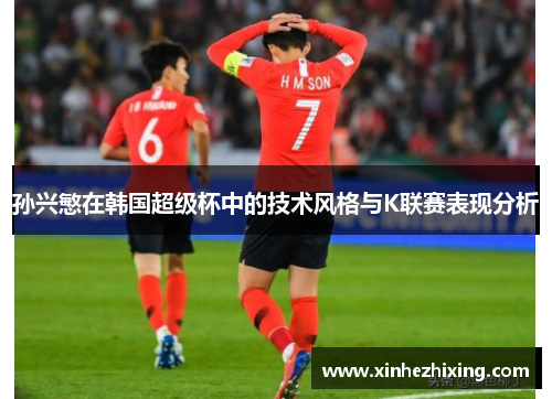 孙兴慜在韩国超级杯中的技术风格与K联赛表现分析 孙兴慜在韩国超级杯中的技术风格与K联赛表现分析