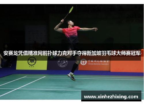 安赛龙凭借精准网前扑球力克对手夺得新加坡羽毛球大师赛冠军