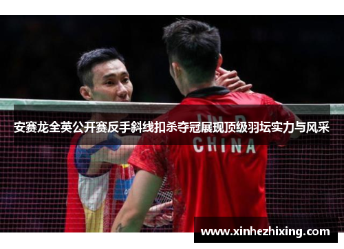 安赛龙全英公开赛反手斜线扣杀夺冠展现顶级羽坛实力与风采