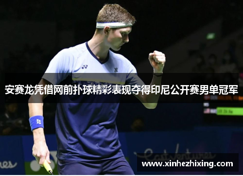 安赛龙凭借网前扑球精彩表现夺得印尼公开赛男单冠军