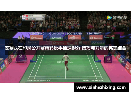 安赛龙在印尼公开赛精彩反手抽球得分 技巧与力量的完美结合