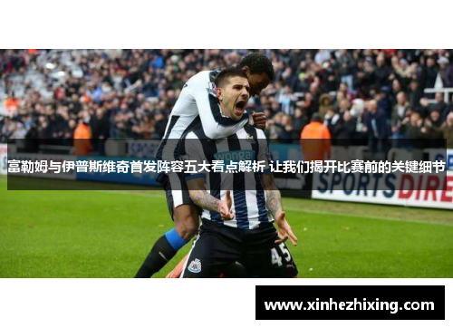 富勒姆与伊普斯维奇首发阵容五大看点解析 让我们揭开比赛前的关键细节