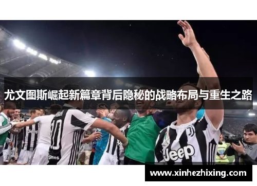 尤文图斯崛起新篇章背后隐秘的战略布局与重生之路