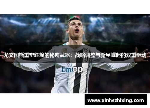 尤文图斯重塑辉煌的秘密武器：战略调整与新星崛起的双重驱动