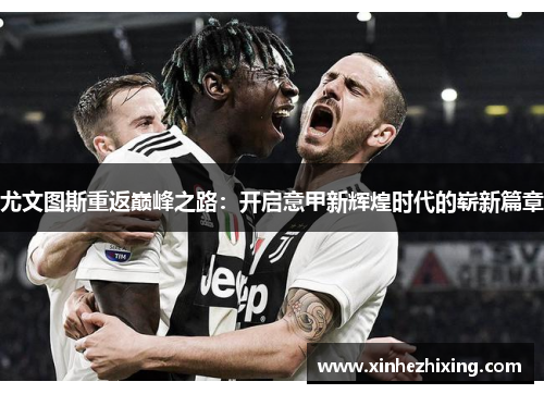 尤文图斯重返巅峰之路：开启意甲新辉煌时代的崭新篇章