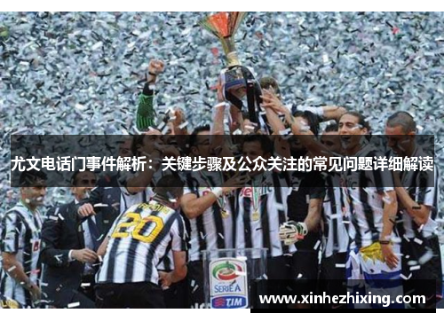 尤文电话门事件解析：关键步骤及公众关注的常见问题详细解读