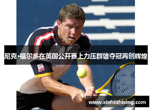 尼克·福尔多在英国公开赛上力压群雄夺冠再创辉煌