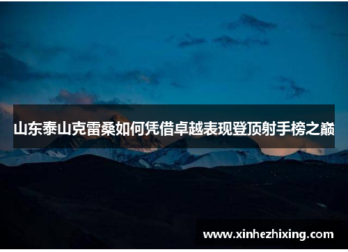 山东泰山克雷桑如何凭借卓越表现登顶射手榜之巅