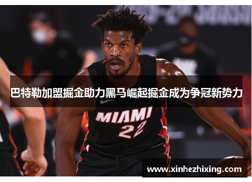 巴特勒加盟掘金助力黑马崛起掘金成为争冠新势力