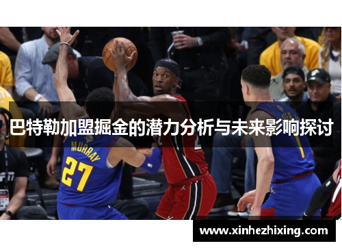 巴特勒加盟掘金的潜力分析与未来影响探讨 巴特勒加盟掘金的潜力分析与未来影响探讨