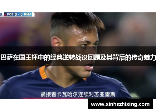 巴萨在国王杯中的经典逆转战役回顾及其背后的传奇魅力 巴萨在国王杯中的经典逆转战役回顾及其背后的传奇魅力
