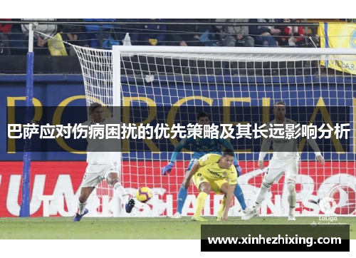 巴萨应对伤病困扰的优先策略及其长远影响分析 巴萨应对伤病困扰的优先策略及其长远影响分析