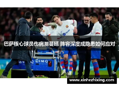 巴萨核心球员伤病潮蔓延 阵容深度成隐患如何应对 巴萨核心球员伤病潮蔓延 阵容深度成隐患如何应对